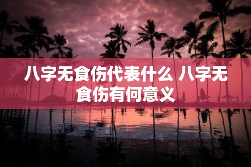 八字无食伤代表什么 八字无食伤有何意义