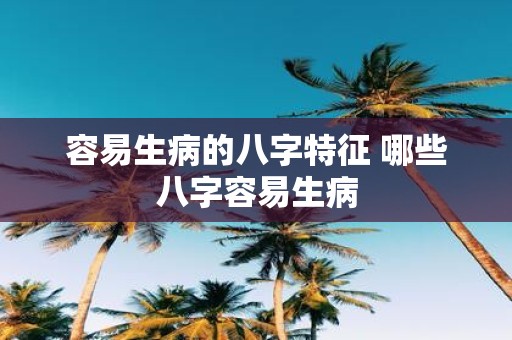容易生病的八字特征 哪些八字容易生病