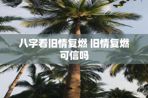 八字看旧情复燃 旧情复燃可信吗