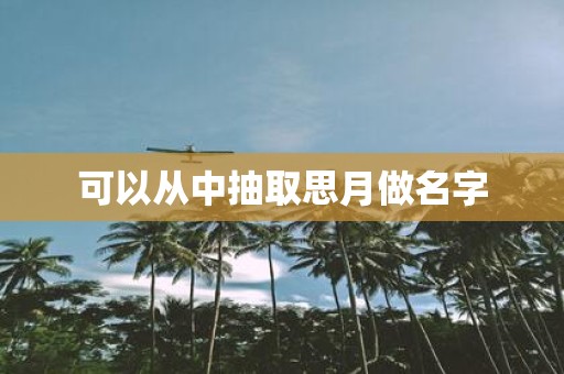可以从中抽取思月做名字