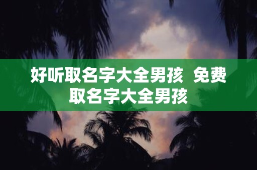 好听取名字大全男孩 免费取名字大全男孩