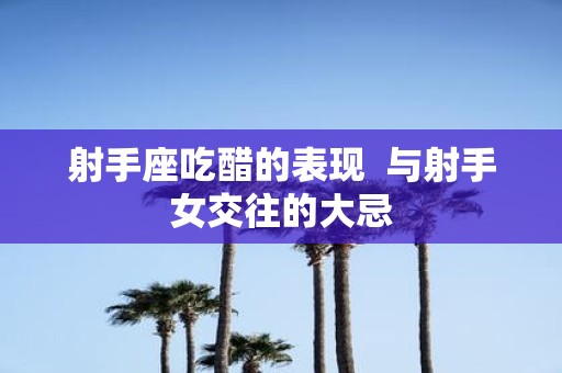 射手座吃醋的表现 与射手女交往的大忌