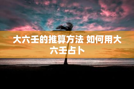 大六壬的推算方法 如何用大六壬占卜
