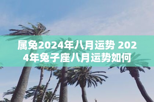 属兔2025年八月运势 2025年兔子座八月运势如何
