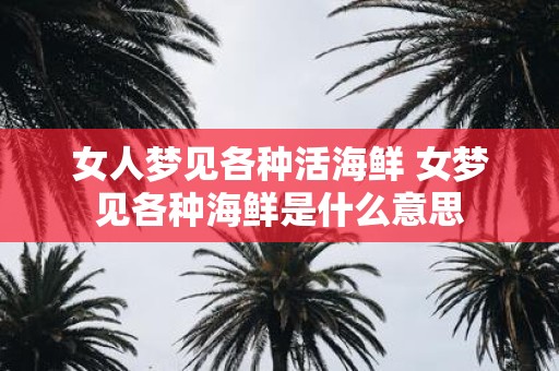 女人梦见各种活海鲜 女梦见各种海鲜是什么意思