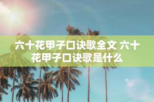 六十花甲子口诀歌全文 六十花甲子口诀歌是什么