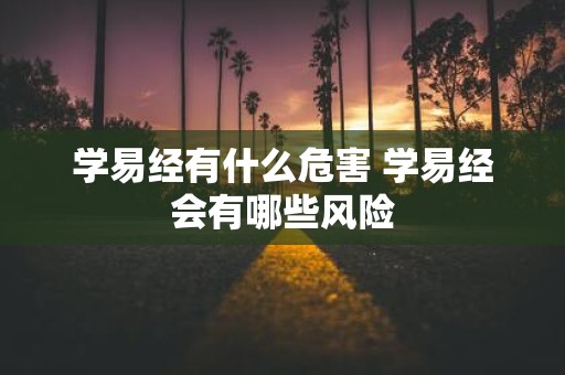 学易经有什么危害 学易经会有哪些风险