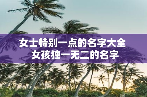 女士特别一点的名字大全 女孩独一无二的名字