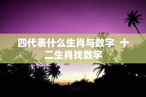 四代表什么生肖与数字 十二生肖找数字