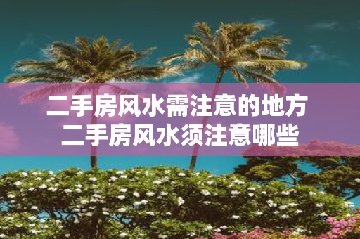 二手房风水需注意的地方 二手房风水须注意哪些