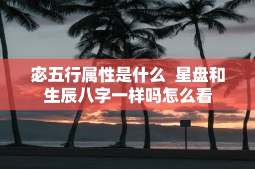 宓五行属性是什么 星盘和生辰八字一样吗怎么看