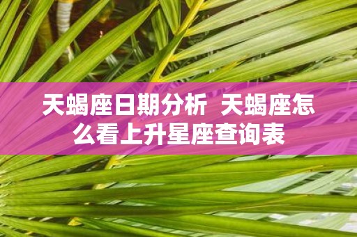 天蝎座日期分析 天蝎座怎么看上升星座查询表
