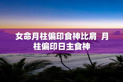 女命月柱偏印食神比肩 月柱偏印日主食神