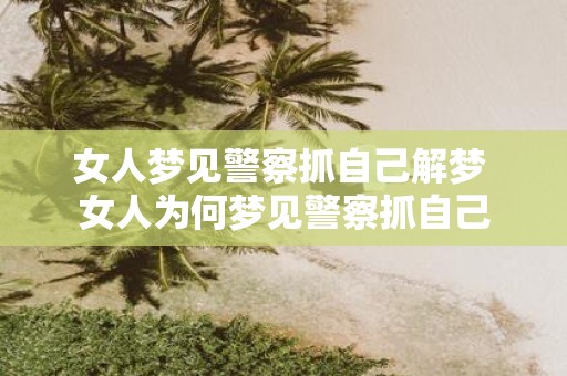 女人梦见警察抓自己解梦 女人为何梦见警察抓自己