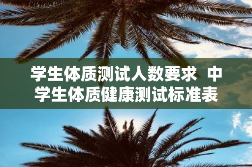 学生体质测试人数要求 中学生体质健康测试标准表