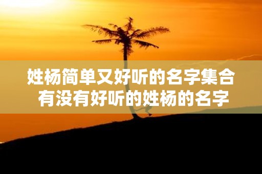 姓杨简单又好听的名字集合 有没有好听的姓杨的名字推荐