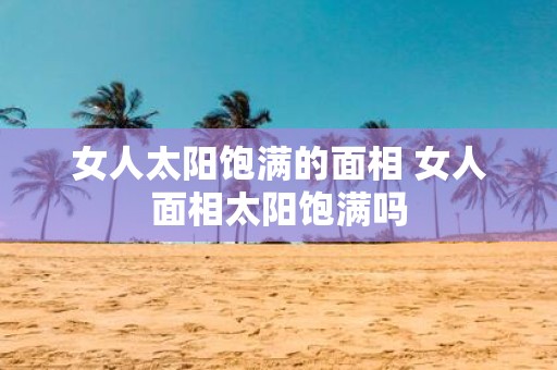 女人太阳饱满的面相 女人面相太阳饱满吗