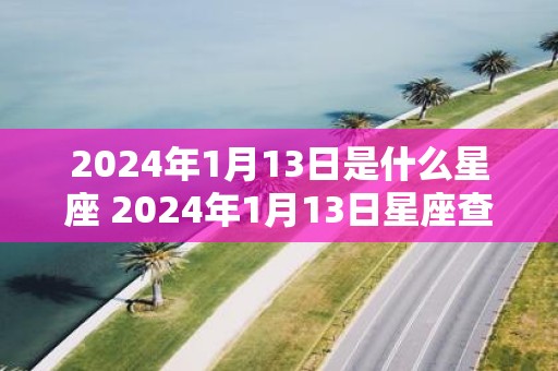 2025年1月13日是什么星座 2025年1月13日星座查询