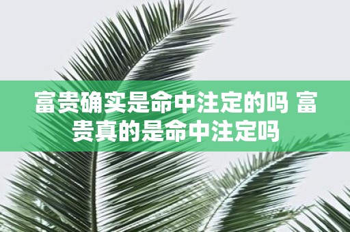富贵确实是命中注定的吗 富贵真的是命中注定吗