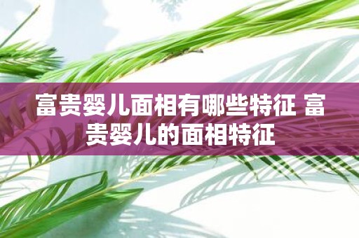 富贵婴儿面相有哪些特征 富贵婴儿的面相特征