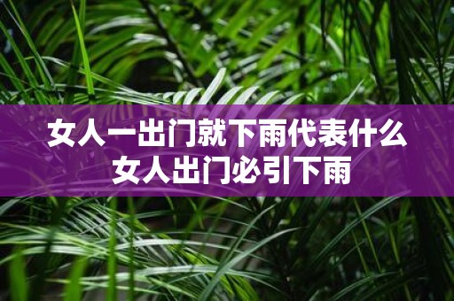 女人一出门就下雨代表什么 女人出门必引下雨