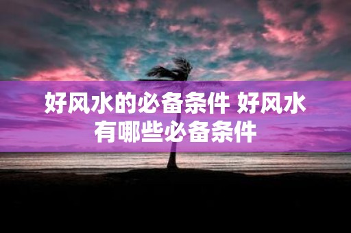 好风水的必备条件 好风水有哪些必备条件