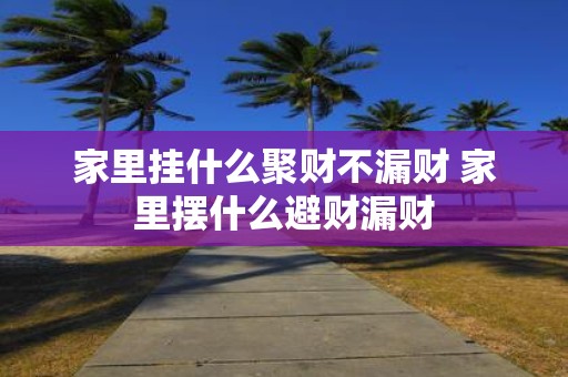家里挂什么聚财不漏财 家里摆什么避财漏财