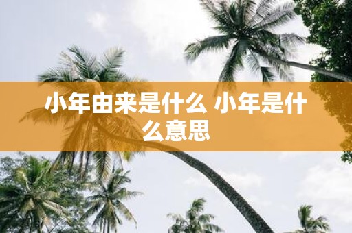 小年由来是什么 小年是什么意思