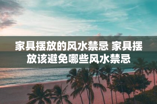 家具摆放的风水禁忌 家具摆放该避免哪些风水禁忌