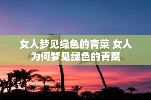 女人梦见绿色的青菜 女人为何梦见绿色的青菜