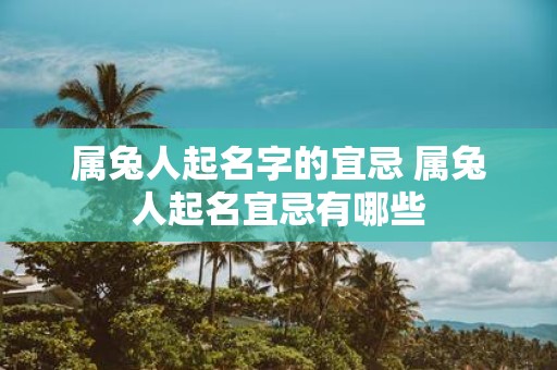 属兔人起名字的宜忌 属兔人起名宜忌有哪些
