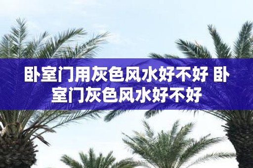 卧室门用灰色风水好不好 卧室门灰色风水好不好