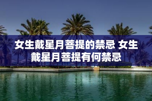 女生戴星月菩提的禁忌 女生戴星月菩提有何禁忌