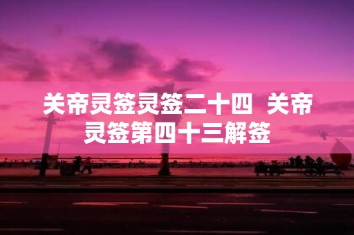 关帝灵签灵签二十四 关帝灵签第四十三解签