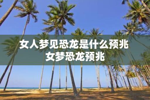 女人梦见恐龙是什么预兆 女梦恐龙预兆