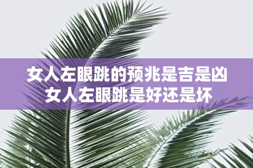 女人左眼跳的预兆是吉是凶 女人左眼跳是好还是坏