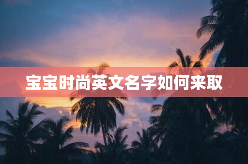 宝宝时尚英文名字如何来取