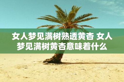 女人梦见满树熟透黄杏 女人梦见满树黄杏意味着什么