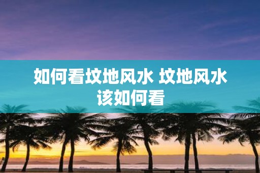 如何看坟地风水 坟地风水该如何看