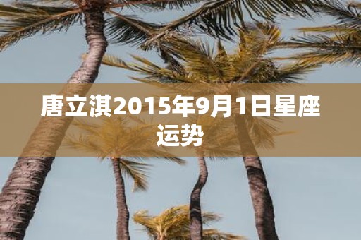 唐立淇2015年9月1日星座运势