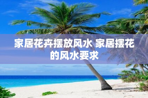 家居花卉摆放风水 家居摆花的风水要求