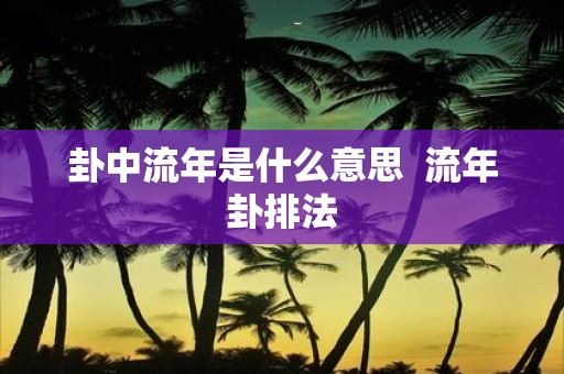 卦中流年是什么意思 流年卦排法