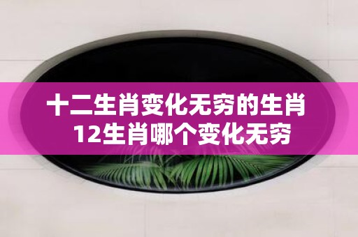 十二生肖变化无穷的生肖 12生肖哪个变化无穷