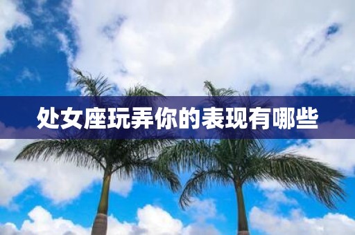 处女座玩弄你的表现有哪些
