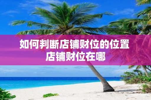 如何判断店铺财位的位置 店铺财位在哪