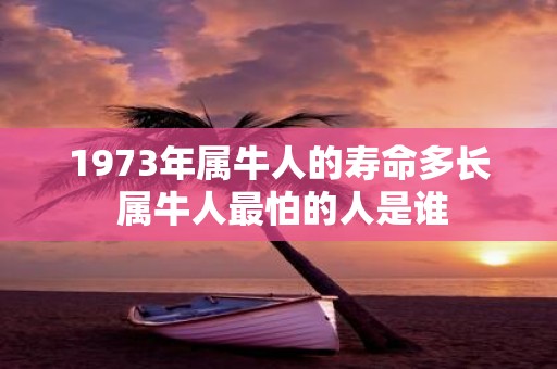 1973年属牛人的寿命多长 属牛人最怕的人是谁