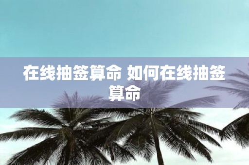 在线抽签算命 如何在线抽签算命