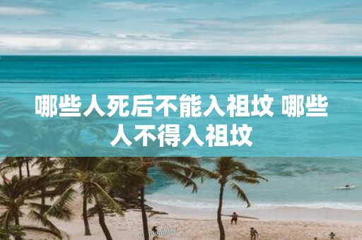 哪些人死后不能入祖坟 哪些人不得入祖坟