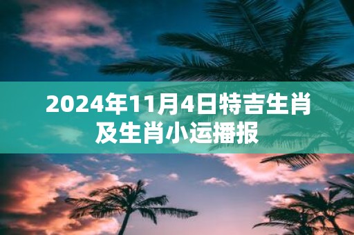 2025年11月4日特吉生肖及生肖小运播报