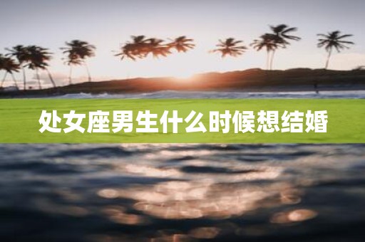 处女座男生什么时候想结婚